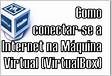LigarAtivar a Internet na Máquina Virtual VirtualBox
